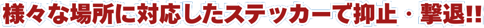 様々な場所に対応したステッカーで抑止・撃退!!